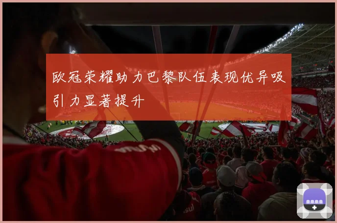 欧冠荣耀助力巴黎队伍表现优异吸引力显著提升