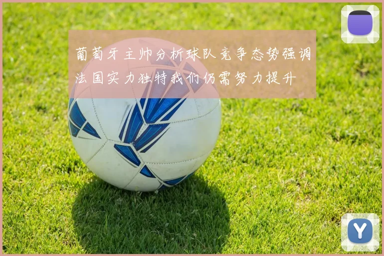 葡萄牙主帅分析球队竞争态势强调法国实力独特我们仍需努力提升