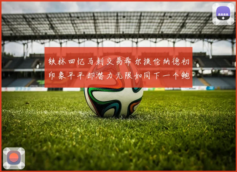 铁林回忆马刺交易希尔换伦纳德初印象平平却潜力无限如同下一个鲍文
