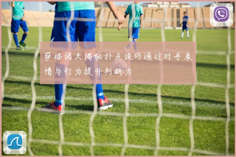 萨福诺夫揭秘扑点技巧通过对手表情与行为提升判断力