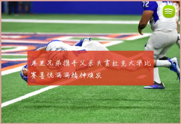 库里兄弟携手父亲共赏杜克大学比赛喜悦满满精神焕发