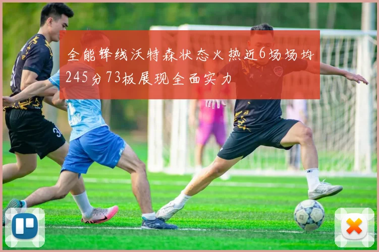 全能锋线沃特森状态火热近6场场均245分73板展现全面实力