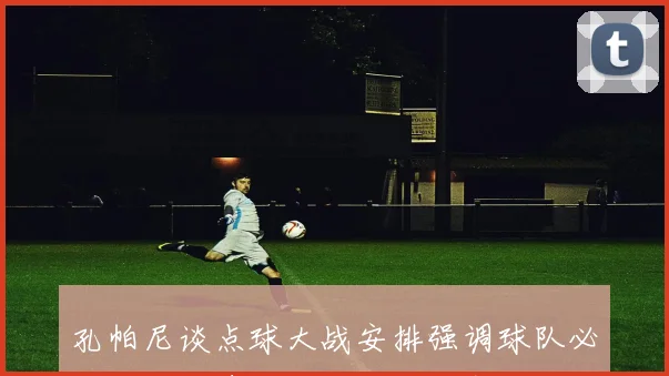 孔帕尼谈点球大战安排强调球队必将坚持自身优势不轻言放弃