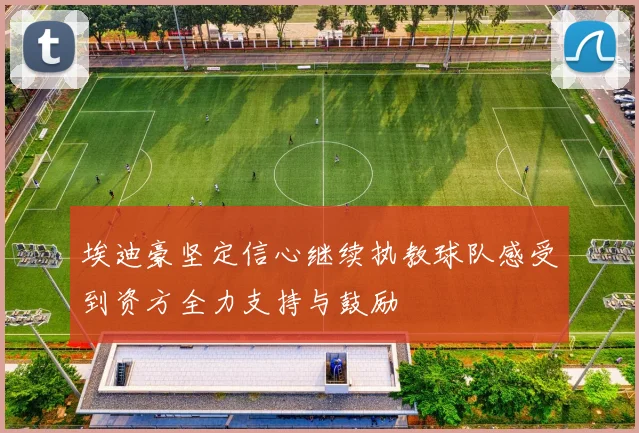 埃迪豪坚定信心继续执教球队感受到资方全力支持与鼓励