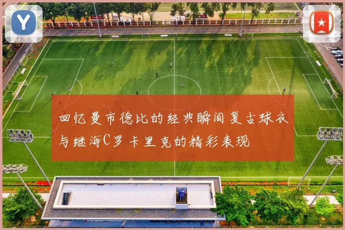 回忆曼市德比的经典瞬间复古球衣与继海C罗卡里克的精彩表现