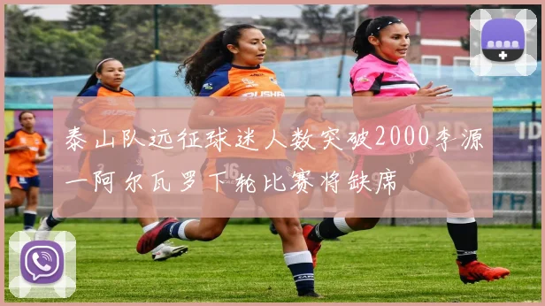 泰山队远征球迷人数突破2000李源一阿尔瓦罗下轮比赛将缺席