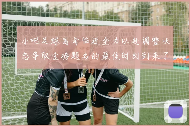 小吧足球高考临近全力以赴调整状态争取金榜题名的最佳时刻到来了