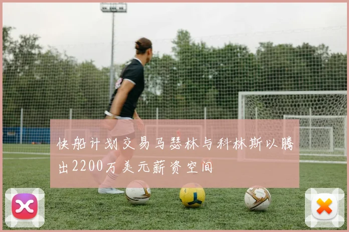 快船计划交易马瑟林与科林斯以腾出2200万美元薪资空间