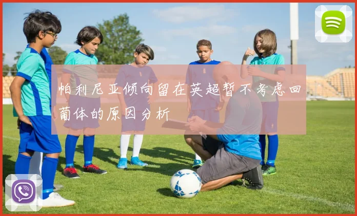 帕利尼亚倾向留在英超暂不考虑回葡体的原因分析